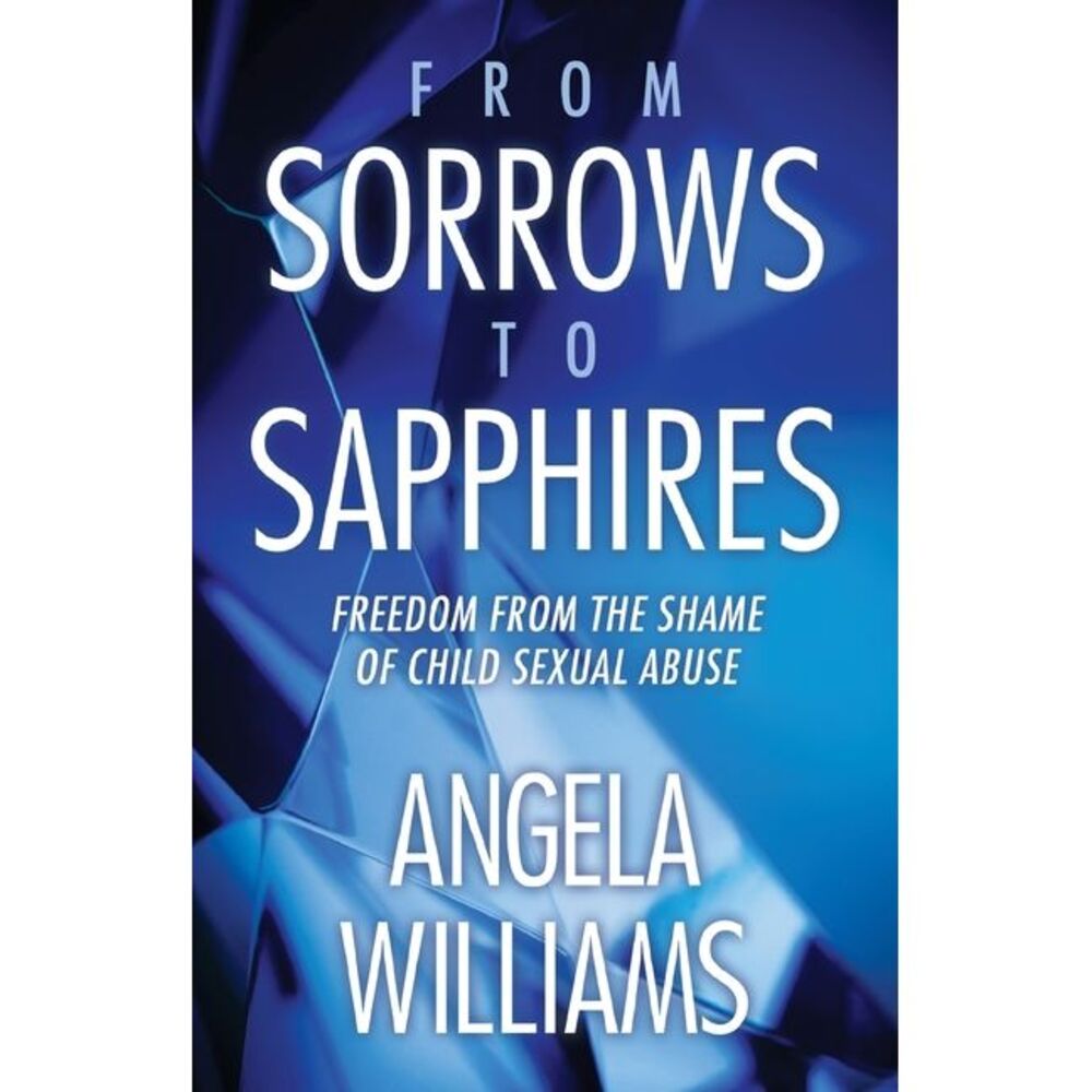 From Sorrows to Sapphires: Freedom from the Shame of Child Sexual Abuse -- Angel